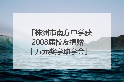 株洲市南方中学获2008届校友捐赠十万元奖学助学金